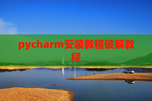 pycharm安装教程破解教程 pycharm安装教程破解教程
